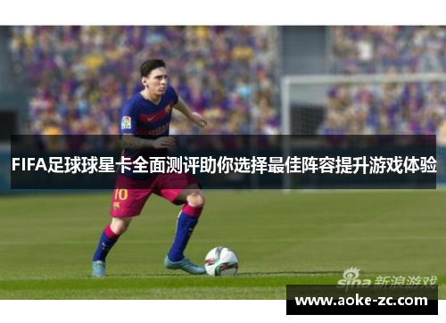 FIFA足球球星卡全面测评助你选择最佳阵容提升游戏体验